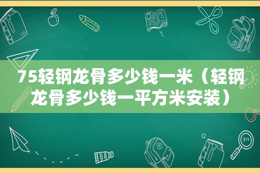 75轻钢龙骨多少钱一米（轻钢龙骨多少钱一平方米安装）