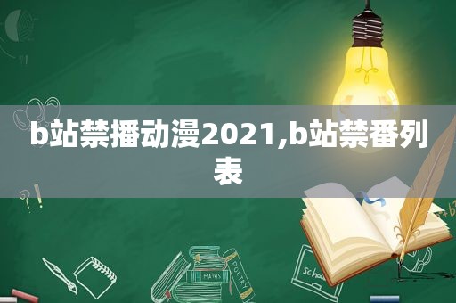 b站禁播动漫2021,b站禁番列表