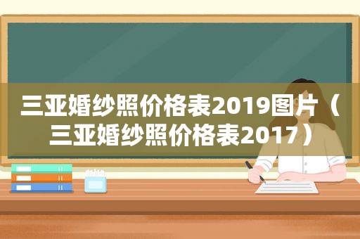 三亚婚纱照价格表2019图片（三亚婚纱照价格表2017）