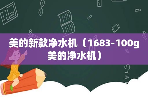 美的新款净水机（1683-100g美的净水机）