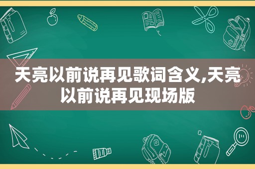 天亮以前说再见歌词含义,天亮以前说再见现场版