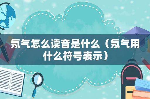 氖气怎么读音是什么（氖气用什么符号表示）