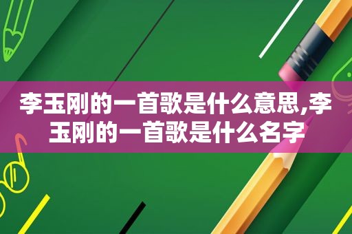 李玉刚的一首歌是什么意思,李玉刚的一首歌是什么名字