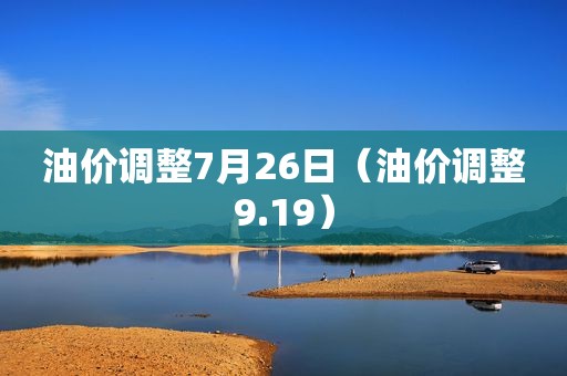 油价调整7月26日（油价调整9.19）