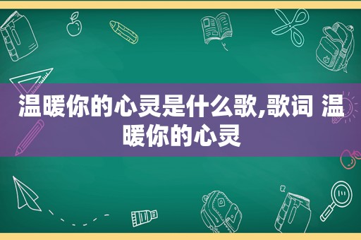 温暖你的心灵是什么歌,歌词 温暖你的心灵