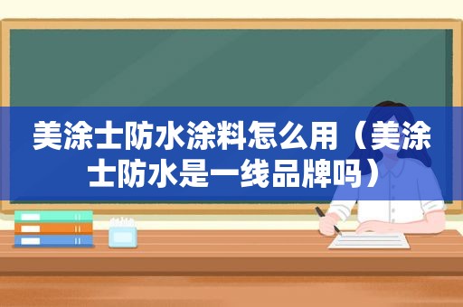 美涂士防水涂料怎么用（美涂士防水是一线品牌吗）