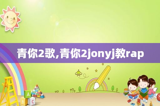 青你2歌,青你2jonyj教rap