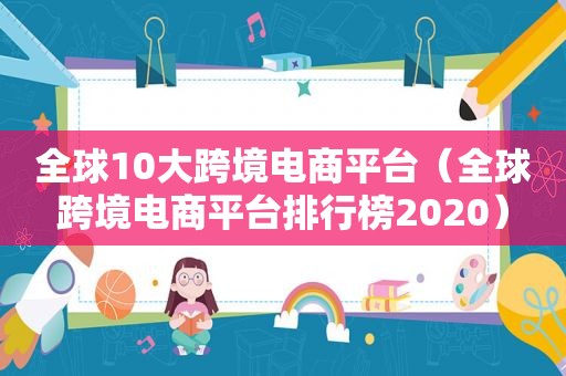 全球10大跨境电商平台（全球跨境电商平台排行榜2020）