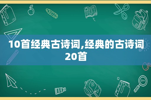 10首经典古诗词,经典的古诗词20首