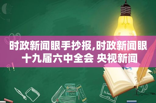 时政新闻眼手抄报,时政新闻眼 十九届六中全会 央视新闻