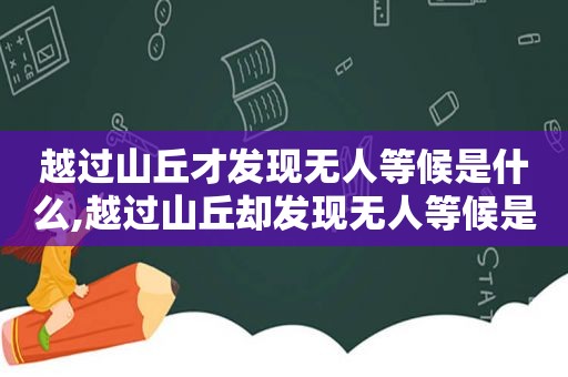 越过山丘才发现无人等候是什么,越过山丘却发现无人等候是谁唱的歌词