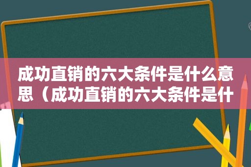 成功直销的六大条件是什么意思（成功直销的六大条件是什么呢）