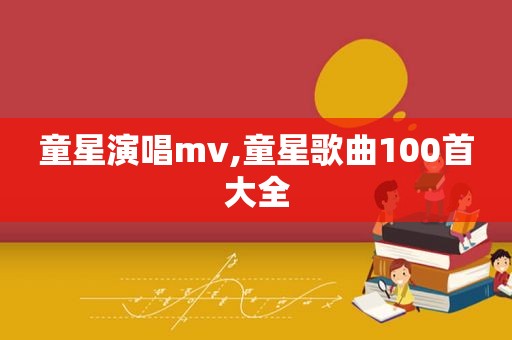 童星演唱mv,童星歌曲100首大全