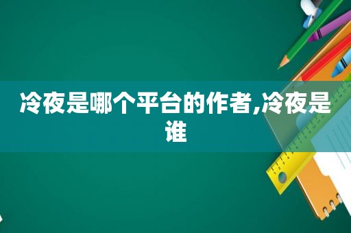 冷夜是哪个平台的作者,冷夜是谁