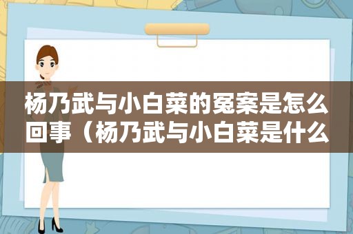 杨乃武与小白菜的冤案是怎么回事（杨乃武与小白菜是什么冤案）