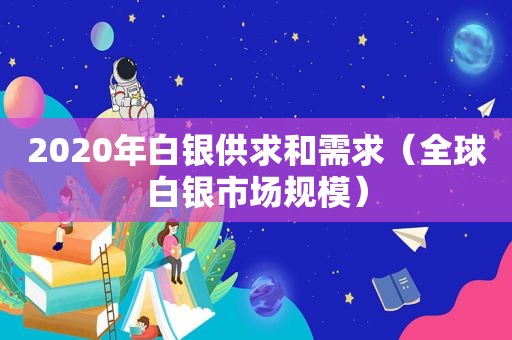 2020年白银供求和需求（全球白银市场规模）