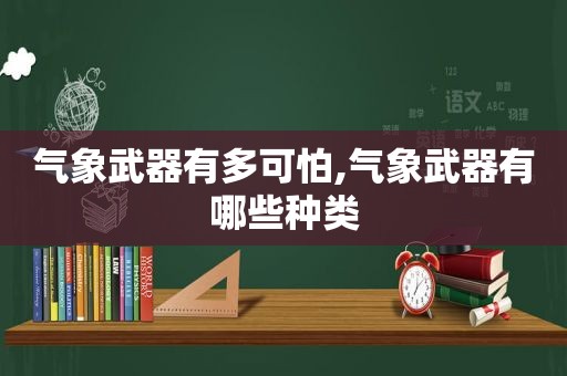 气象武器有多可怕,气象武器有哪些种类