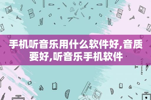 手机听音乐用什么软件好,音质要好,听音乐手机软件