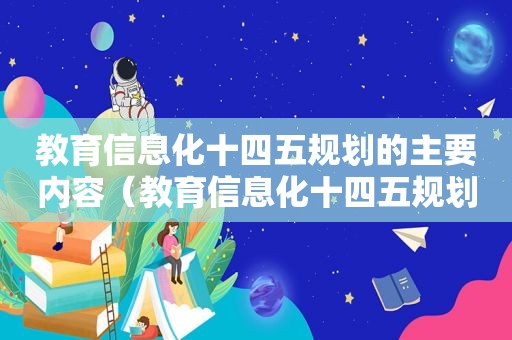 教育信息化十四五规划的主要内容（教育信息化十四五规划总体思路）