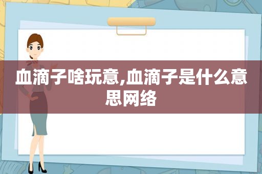 血滴子啥玩意,血滴子是什么意思网络