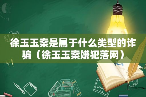 徐玉玉案是属于什么类型的诈骗（徐玉玉案嫌犯落网）