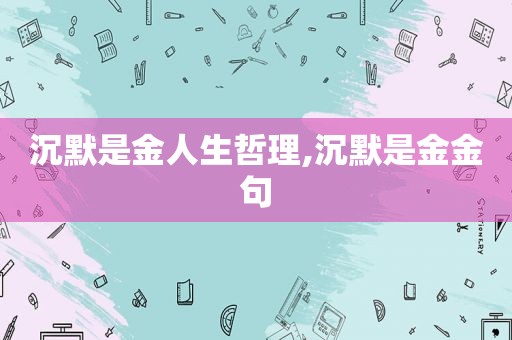 沉默是金人生哲理,沉默是金金句