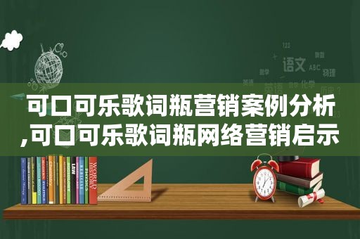 可口可乐歌词瓶营销案例分析,可口可乐歌词瓶网络营销启示