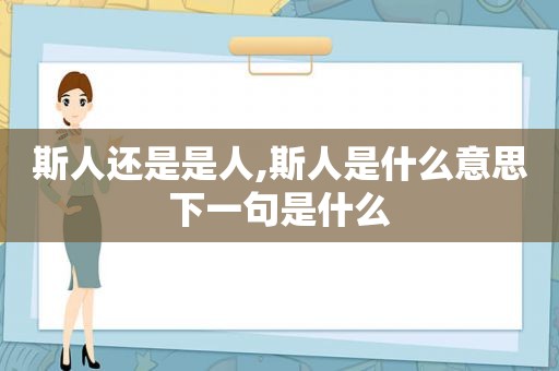 斯人还是是人,斯人是什么意思下一句是什么