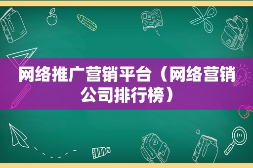 网络推广营销平台（网络营销公司排行榜）