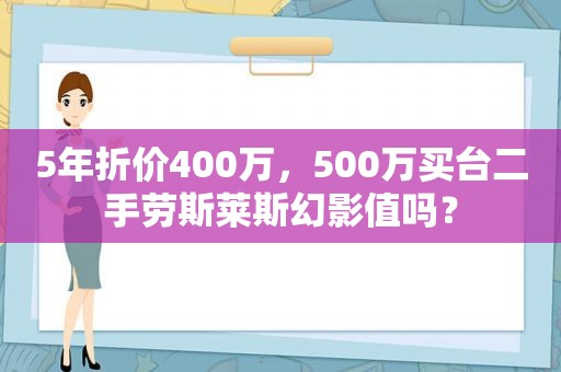 5年折价400万，500万买台二手劳斯莱斯幻影值吗？