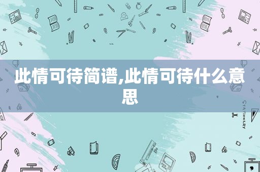 此情可待简谱,此情可待什么意思