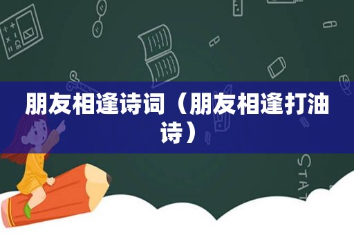 朋友相逢诗词（朋友相逢打油诗）