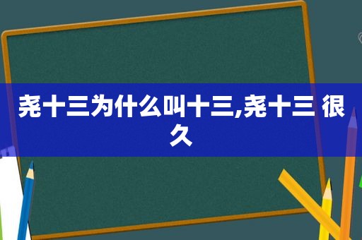 尧十三为什么叫十三,尧十三 很久