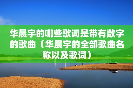 华晨宇的哪些歌词是带有数字的歌曲（华晨宇的全部歌曲名称以及歌词）