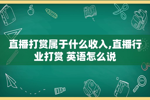 直播打赏属于什么收入,直播行业打赏 英语怎么说