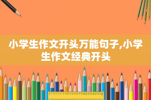 小学生作文开头万能句子,小学生作文经典开头