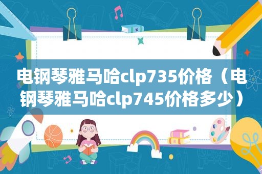 电钢琴雅马哈clp735价格（电钢琴雅马哈clp745价格多少）