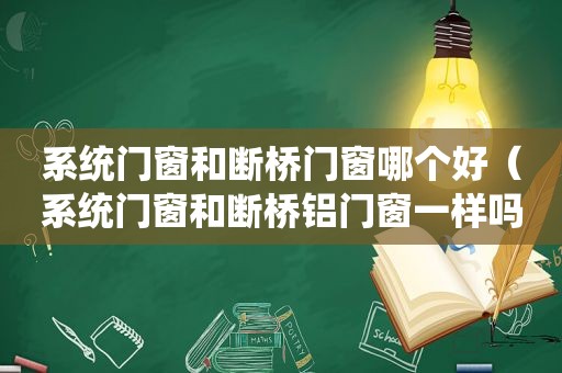 系统门窗和断桥门窗哪个好（系统门窗和断桥铝门窗一样吗）