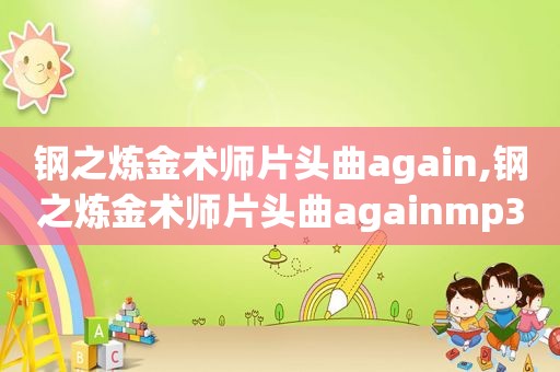 钢之炼金术师片头曲again,钢之炼金术师片头曲againmp3百度云资源