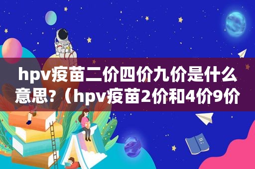 hpv疫苗二价四价九价是什么意思?（hpv疫苗2价和4价9价的价格）