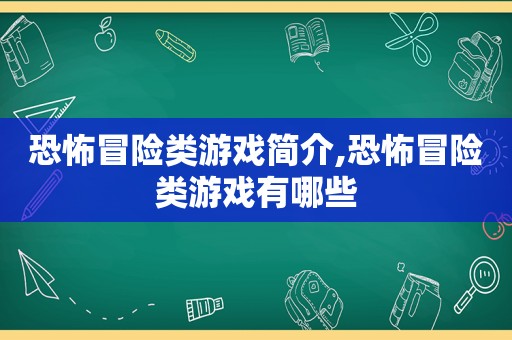 恐怖冒险类游戏简介,恐怖冒险类游戏有哪些