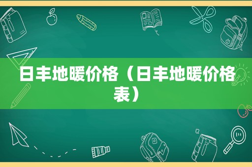 日丰地暖价格（日丰地暖价格表）