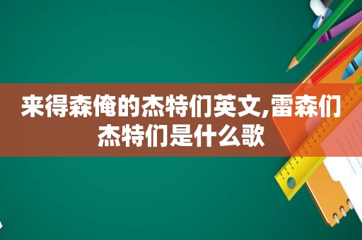 来得森俺的杰特们英文,雷森们杰特们是什么歌