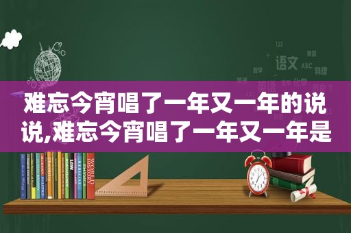 难忘今宵唱了一年又一年的说说,难忘今宵唱了一年又一年是什么歌