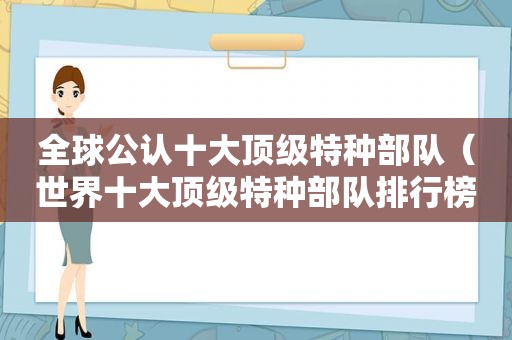 全球公认十大顶级特种部队（世界十大顶级特种部队排行榜中国排名惊人）