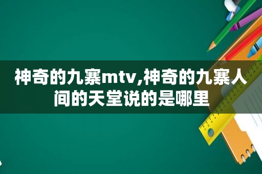 神奇的九寨mtv,神奇的九寨人间的天堂说的是哪里