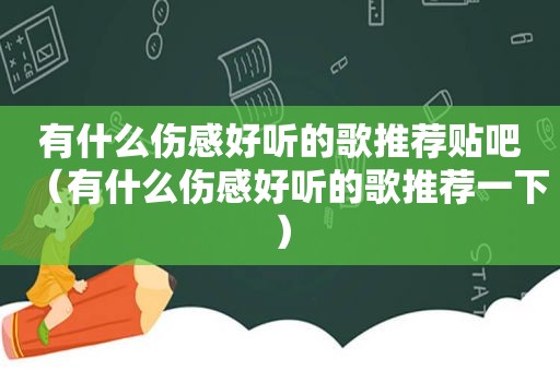 有什么伤感好听的歌推荐贴吧（有什么伤感好听的歌推荐一下）