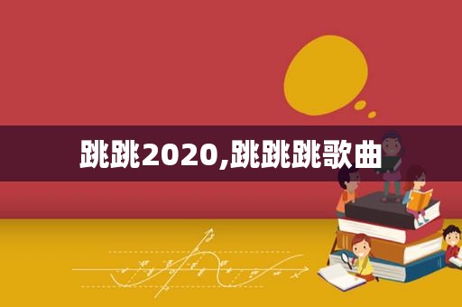 跳跳2020,跳跳跳歌曲