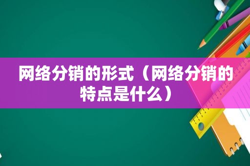 网络分销的形式（网络分销的特点是什么）