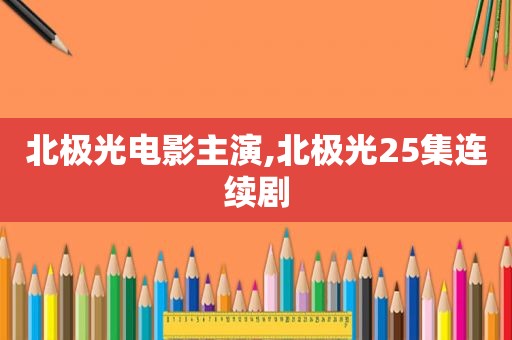 北极光电影主演,北极光25集连续剧